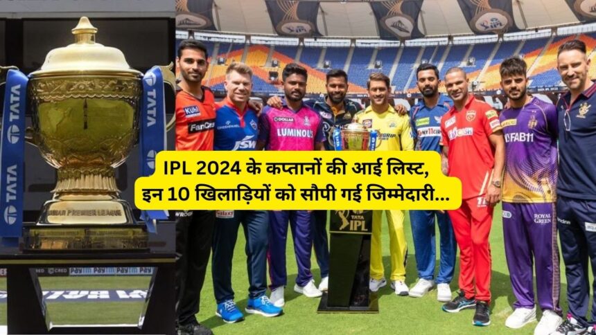 IPL 2024 के कप्तानों की आई लिस्ट, इन 10 खिलाड़ियों को सौपी गई जिम्मेदारी...